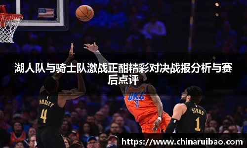 湖人队与骑士队激战正酣精彩对决战报分析与赛后点评