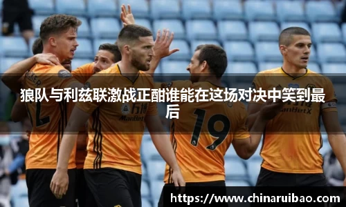 狼队与利兹联激战正酣谁能在这场对决中笑到最后