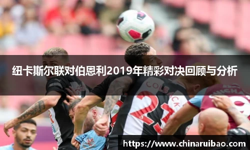 纽卡斯尔联对伯恩利2019年精彩对决回顾与分析