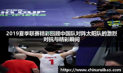 2019夏季联赛精彩回顾中国队对阵太阳队的激烈对抗与精彩瞬间