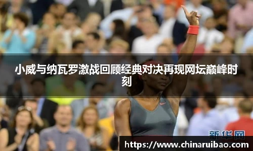 小威与纳瓦罗激战回顾经典对决再现网坛巅峰时刻