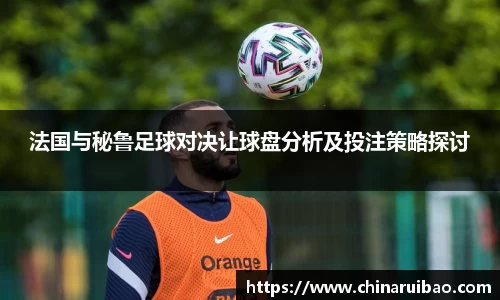 法国与秘鲁足球对决让球盘分析及投注策略探讨