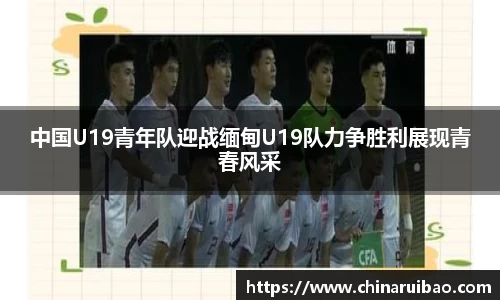 中国U19青年队迎战缅甸U19队力争胜利展现青春风采