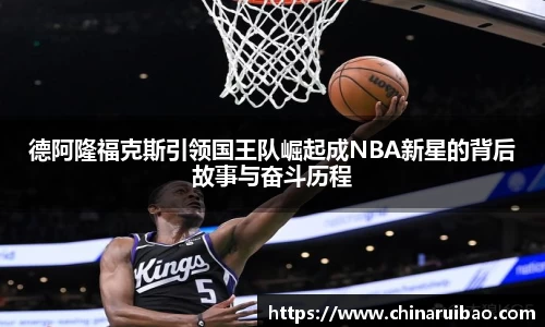 德阿隆福克斯引领国王队崛起成NBA新星的背后故事与奋斗历程