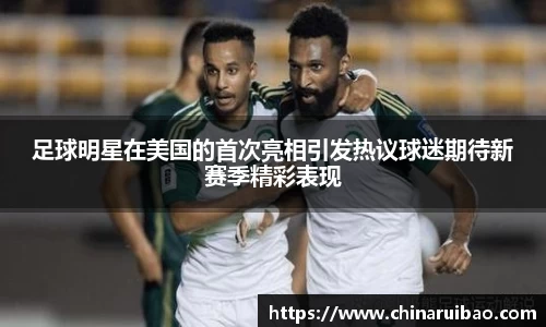 足球明星在美国的首次亮相引发热议球迷期待新赛季精彩表现