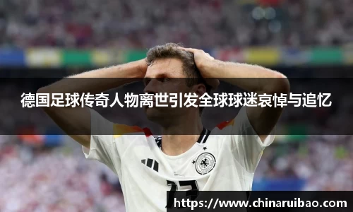 德国足球传奇人物离世引发全球球迷哀悼与追忆