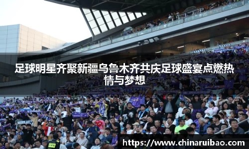 足球明星齐聚新疆乌鲁木齐共庆足球盛宴点燃热情与梦想