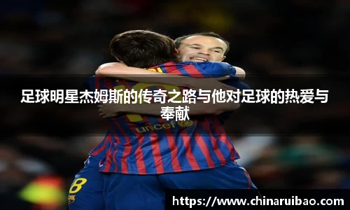 足球明星杰姆斯的传奇之路与他对足球的热爱与奉献