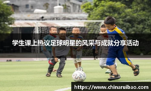 学生课上热议足球明星的风采与成就分享活动