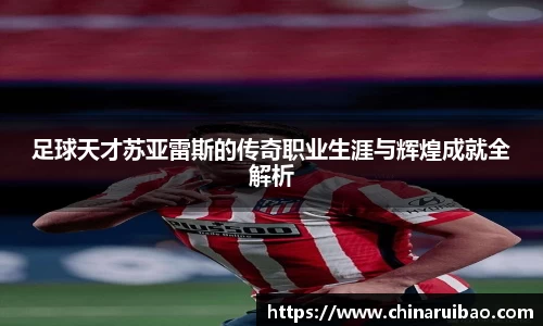 足球天才苏亚雷斯的传奇职业生涯与辉煌成就全解析
