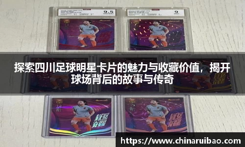 探索四川足球明星卡片的魅力与收藏价值，揭开球场背后的故事与传奇