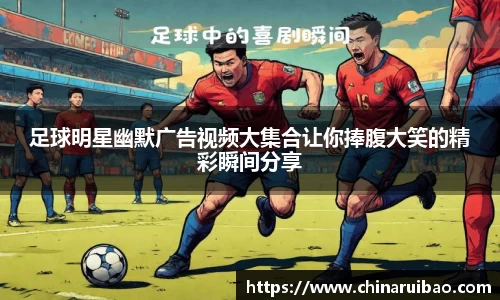 足球明星幽默广告视频大集合让你捧腹大笑的精彩瞬间分享