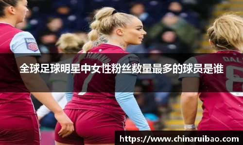 全球足球明星中女性粉丝数量最多的球员是谁
